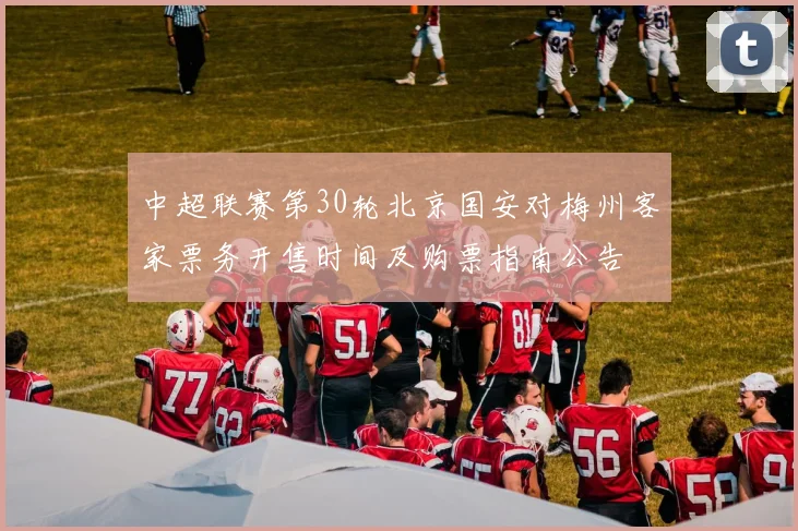 中超联赛第30轮北京国安对梅州客家票务开售时间及购票指南公告