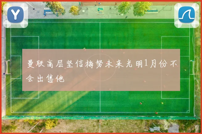 曼联高层坚信梅努未来光明1月份不会出售他