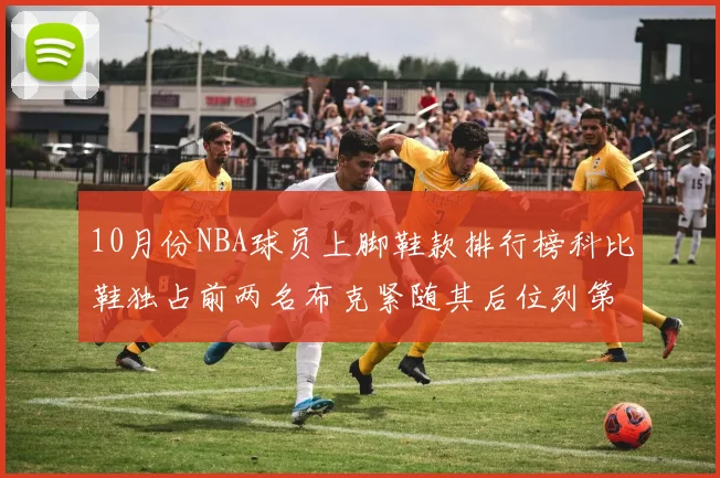 10月份NBA球员上脚鞋款排行榜科比鞋独占前两名布克紧随其后位列第四