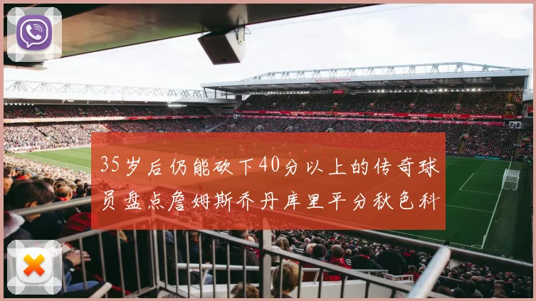 35岁后仍能砍下40分以上的传奇球员盘点詹姆斯乔丹库里平分秋色科比60分马龙曾获MVP