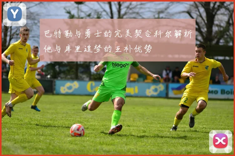 巴特勒与勇士的完美契合科尔解析他与库里追梦的互补优势
