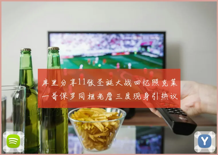 库里分享11张圣诞大战回忆照克莱一哥保罗同框老詹三度现身引热议