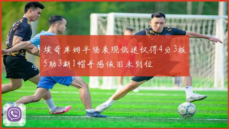 埃奇库姆半场表现低迷仅得4分3板5助3断1帽手感依旧未到位