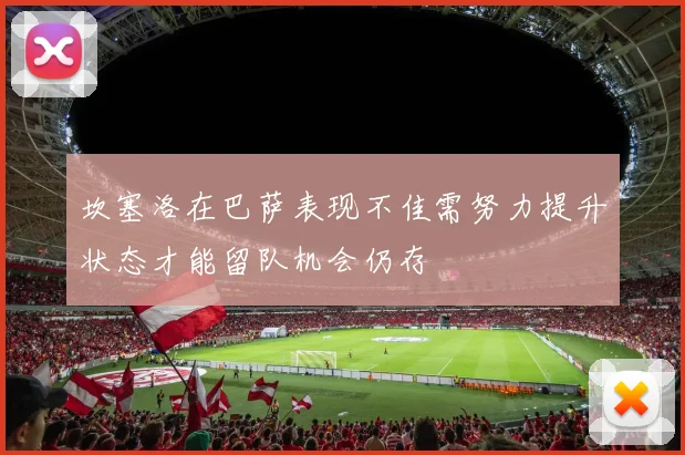 坎塞洛在巴萨表现不佳需努力提升状态才能留队机会仍存