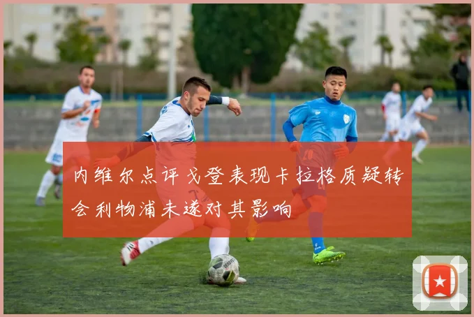 内维尔点评戈登表现卡拉格质疑转会利物浦未遂对其影响