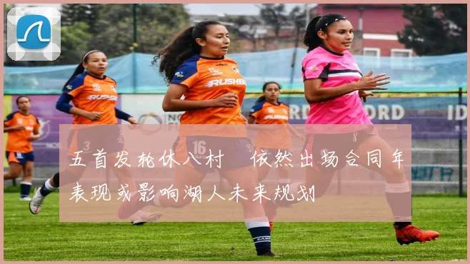 五首发轮休八村塁依然出场合同年表现或影响湖人未来规划