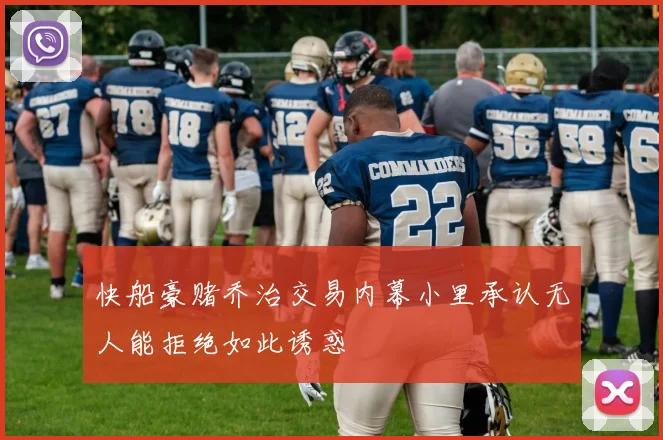 快船豪赌乔治交易内幕小里承认无人能拒绝如此诱惑