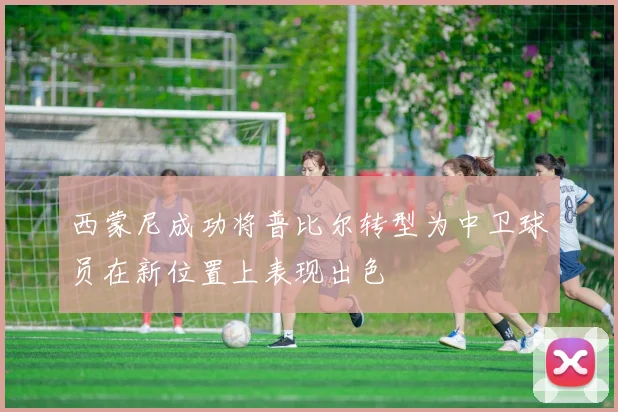 西蒙尼成功将普比尔转型为中卫球员在新位置上表现出色