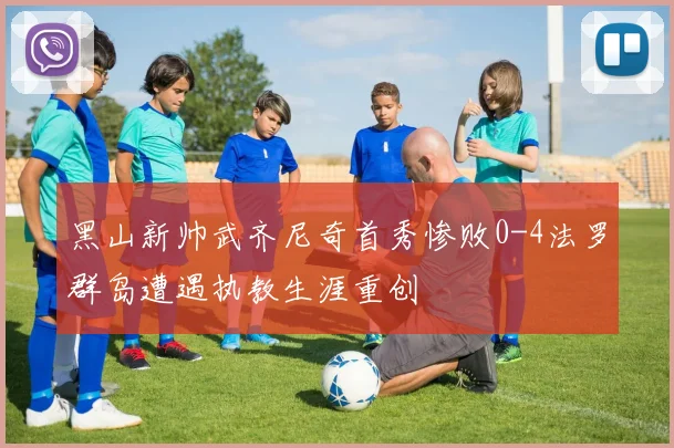黑山新帅武齐尼奇首秀惨败0-4法罗群岛遭遇执教生涯重创