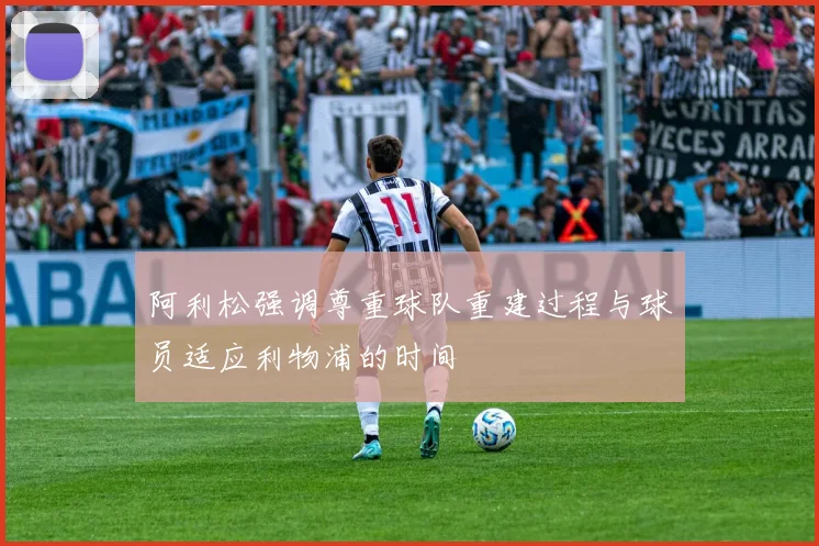 阿利松强调尊重球队重建过程与球员适应利物浦的时间
