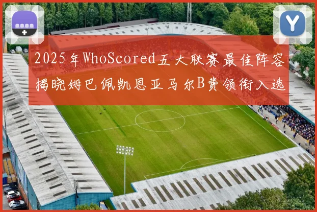 2025年WhoScored五大联赛最佳阵容揭晓姆巴佩凯恩亚马尔B费领衔入选