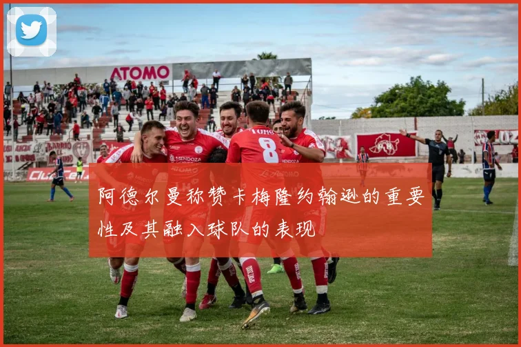 阿德尔曼称赞卡梅隆约翰逊的重要性及其融入球队的表现