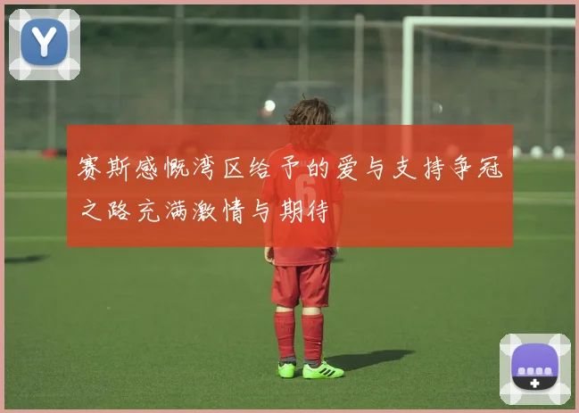 赛斯感慨湾区给予的爱与支持争冠之路充满激情与期待