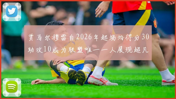 贾马尔穆雷自2026年起场均得分30助攻10成为联盟唯一一人展现超凡实力