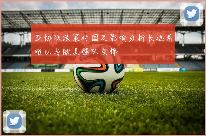亚协联政策对国足影响分析长远看难以与欧美强队交锋