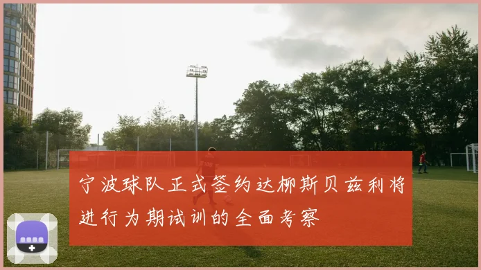 宁波球队正式签约达柳斯贝兹利将进行为期试训的全面考察