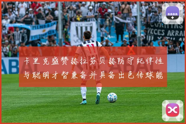 卡里克盛赞赫拉芬贝赫防守纪律性与聪明才智兼备并具备出色传球能力