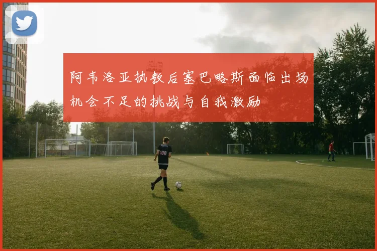 阿韦洛亚执教后塞巴略斯面临出场机会不足的挑战与自我激励