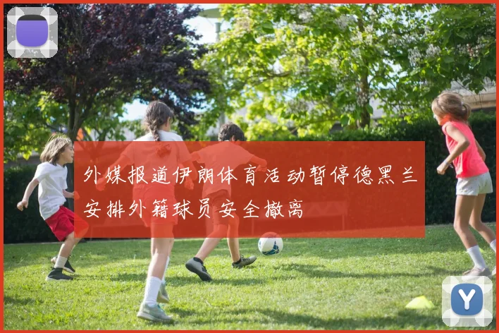 外媒报道伊朗体育活动暂停德黑兰安排外籍球员安全撤离