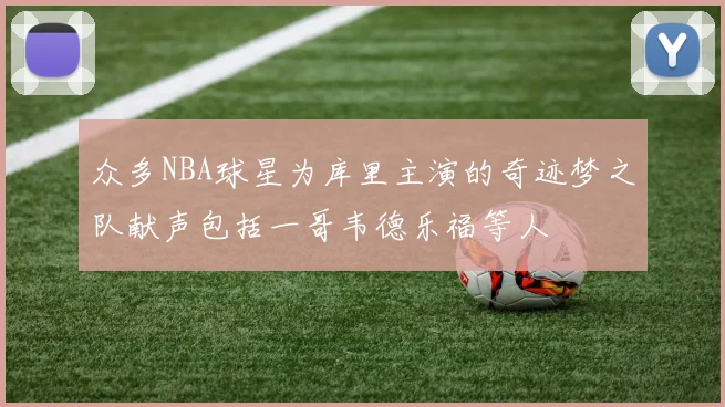 众多NBA球星为库里主演的奇迹梦之队献声包括一哥韦德乐福等人