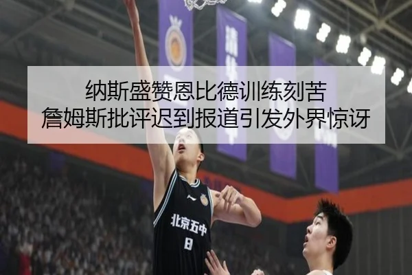 纳斯盛赞恩比德训练刻苦 詹姆斯批评迟到报道引发外界惊讶 - Leyu